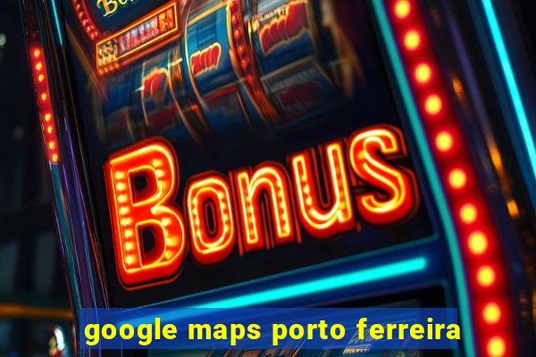 google maps porto ferreira